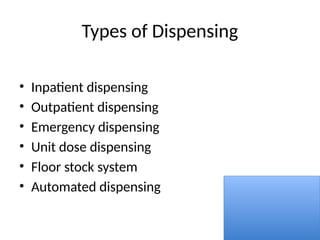 Types of Dispensing
• Inpatient dispensing
• Outpatient dispensing
• Emergency dispensing
• Unit dose dispensing
• Floor stock system
• Automated dispensing
 