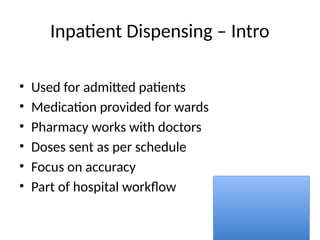 Inpatient Dispensing – Intro
• Used for admitted patients
• Medication provided for wards
• Pharmacy works with doctors
• Doses sent as per schedule
• Focus on accuracy
• Part of hospital workflow
 