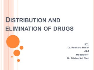 DISTRIBUTION AND
ELIMINATION OF DRUGS
By:-
Dr. Roohana Hasan
JR-1
Moderator:-
Dr. Dilshad Ali Rizvi
 