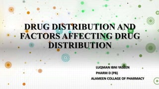 DRUG DISTRIBUTION AND
FACTORS AFFECTING DRUG
DISTRIBUTION
LUQMAN IBNI YASEEN
PHARM D (PB)
ALAMEEN COLLAGE OF PHARMACY
 