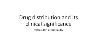 Drug distribution and its
clinical significance
Presented by- Deepak Pandey
 