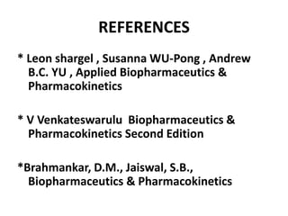 REFERENCES 
* Leon shargel , Susanna WU-Pong , Andrew 
B.C. YU , Applied Biopharmaceutics & 
Pharmacokinetics 
* V Venkateswarulu Biopharmaceutics & 
Pharmacokinetics Second Edition 
*Brahmankar, D.M., Jaiswal, S.B., 
Biopharmaceutics & Pharmacokinetics 
 