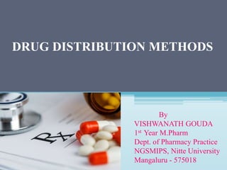 DRUG DISTRIBUTION METHODS
By
VISHWANATH GOUDA
1st Year M.Pharm
Dept. of Pharmacy Practice
NGSMIPS, Nitte University
Mangaluru - 575018
 