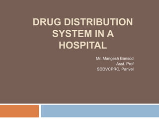 DRUG DISTRIBUTION
SYSTEM IN A
HOSPITAL
Mr. Mangesh Bansod
Asst. Prof
SDDVCPRC, Panvel
 