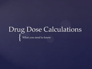 Drug Dose Calculations
  {   What you need to know
 