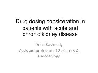 Drug dosing consideration in
patients with acute and
chronic kidney disease
Doha Rasheedy
Assistant professor of Geriatrics &
Gerontology
 