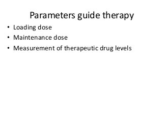Parameters guide therapy
• Loading dose
• Maintenance dose
• Measurement of therapeutic drug levels
 