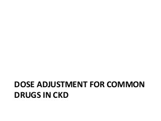 DOSE ADJUSTMENT FOR COMMON
DRUGS IN CKD
 