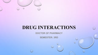 DRUG INTERACTIONS
DOCTOR OF PHARMACY
SEMESTER: 3RD
 
