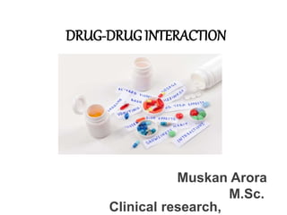 DRUG-DRUG INTERACTION
Muskan Arora
M.Sc.
Clinical research,
 