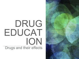 DRUG
EDUCAT
IONDrugs and their effects
 