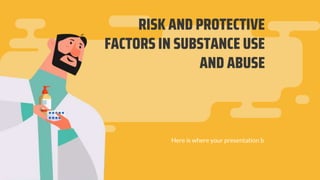 RISK AND PROTECTIVE
FACTORS IN SUBSTANCE USE
AND ABUSE
Here is where your presentation b
 