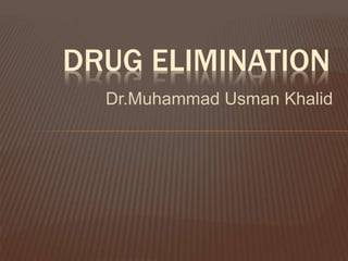 Dr.Muhammad Usman Khalid
DRUG ELIMINATION
 
