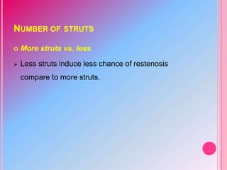 NUMBER OF STRUTS
 More struts vs. less
 Less struts induce less chance of restenosis
compare to more struts.
 