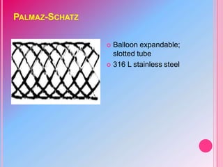 PALMAZ-SCHATZ
 Balloon expandable;
slotted tube
 316 L stainless steel
 