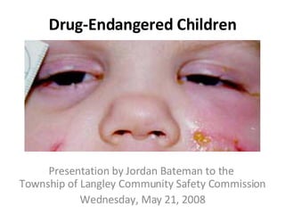 Drug-Endangered Children Presentation by Jordan Bateman to the  Township of Langley Community Safety Commission Wednesday, May 21, 2008 