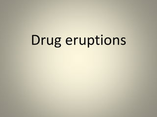 Drug eruptions
 