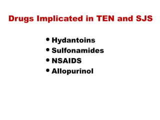 Drugs Implicated in TEN and SJS
Hydantoins
Sulfonamides
NSAIDS
Allopurinol
 