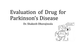Evaluation of Drug for
Parkinson’s Disease
Dr. Shakeeb Dhorajiwala
 