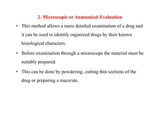 2. Microscopic or Anatomical Evaluation
• This method allows a more detailed examination of a drug and
it can be used to i...