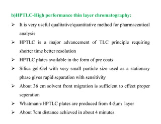 b)HPTLC-High performance thin layer chromatography:
 It is very useful qualitative/quantitative method for pharmaceutical...