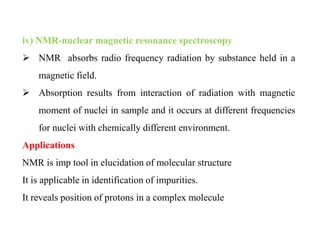iv) NMR-nuclear magnetic resonance spectroscopy
 NMR absorbs radio frequency radiation by substance held in a
magnetic fi...