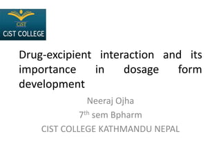 Drug-excipient interaction and its
importance in dosage form
development
Neeraj Ojha
7th sem Bpharm
CIST COLLEGE KATHMANDU NEPAL
 