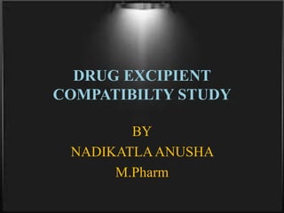 DRUG EXCIPIENT
COMPATIBILTY STUDY
BY
NADIKATLAANUSHA
M.Pharm
 
