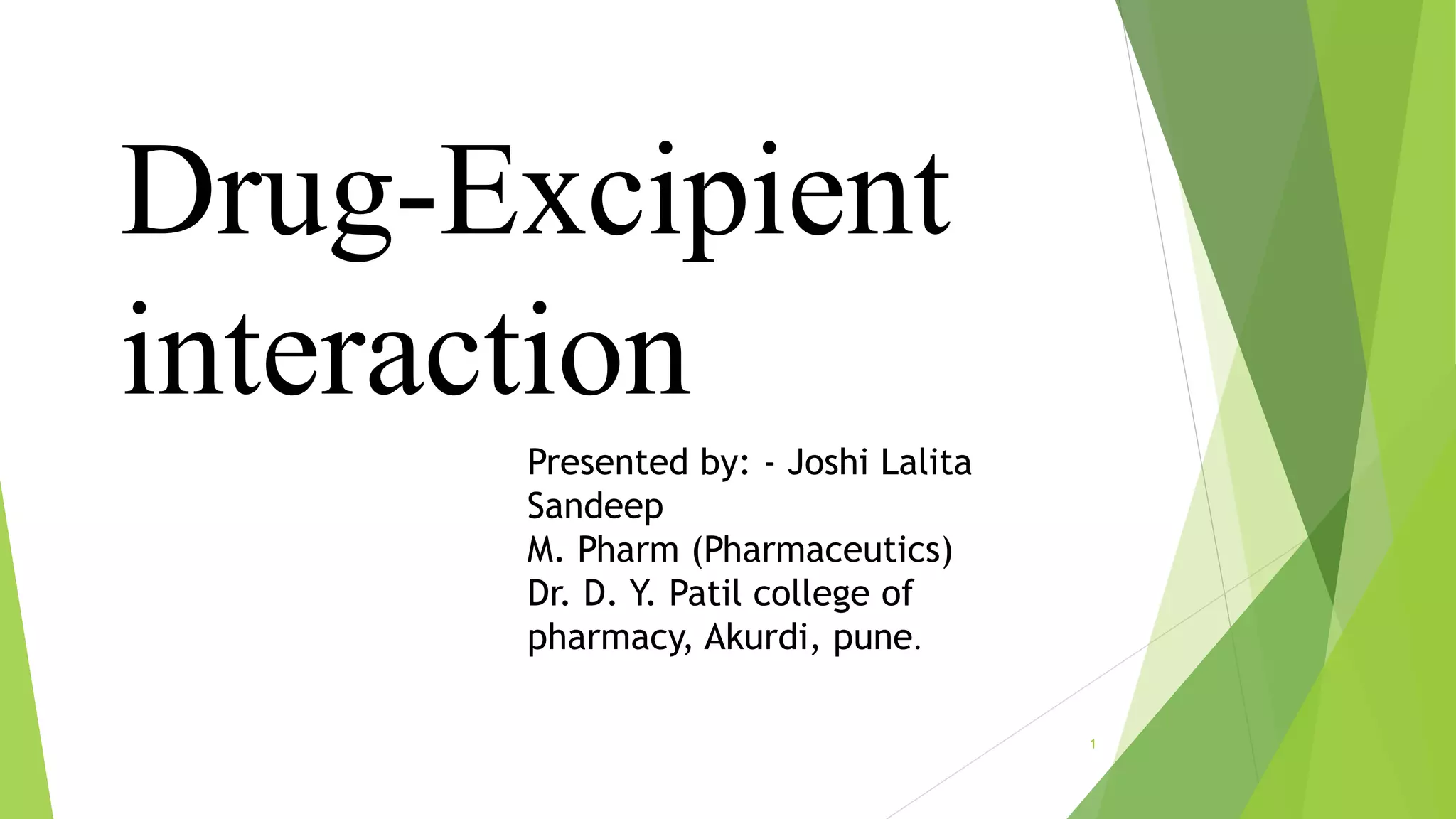 Drug-Excipient
interaction
1
Presented by: - Joshi Lalita
Sandeep
M. Pharm (Pharmaceutics)
Dr. D. Y. Patil college of
pharmacy, Akurdi, pune.
 