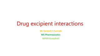 Drug excipient interactions
Mr Santosh S Sarnaik
MS Pharmaceutics
NIPER Guwahati
 