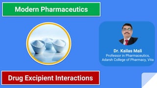 Modern Pharmaceutics
Dr. Kailas Mali
Professor in Pharmaceutics,
Adarsh College of Pharmacy, Vita
Drug Excipient Interactions
 