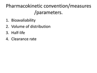 Pharmacokinetic convention/measures
/parameters.
1. Bioavaliability
2. Volume of distribution
3. Half-life
4. Clearance rate
 