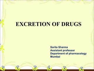 EXCRETION OF DRUGS
Sarita Sharma
Assistant professor
Department of pharmacology
Mumbai
 
