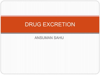 ANSUMAN SAHU
DRUG EXCRETION
 