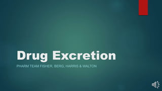 Drug Excretion
PHARM TEAM FISHER, BERG, HARRIS & WALTON
 