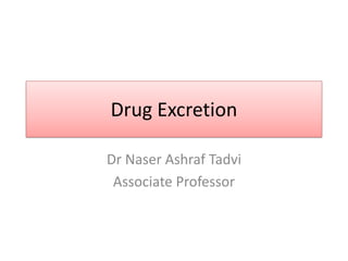 Drug Excretion
Dr Naser Ashraf Tadvi
Associate Professor
 