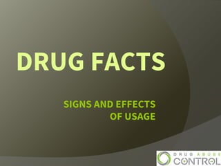 DRUG FACTS 
SIGNS AND EFFECTS 
OF USAGE 
 