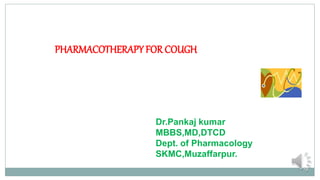 PHARMACOTHERAPYFOR COUGH
Dr.Pankaj kumar
MBBS,MD,DTCD
Dept. of Pharmacology
SKMC,Muzaffarpur.
 