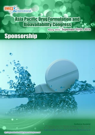 http://drugformulation-bioavailability.pharmaceuticalconferences.com/
Sponsorship
Conference Secretariat
5716 Corsa Ave., Suite 110, West Lake, Los Angeles, CA 91362-7354, USA
Ph: +1-650-268-9744, Fax: +1-650-618-1414, Toll free: +1-800-216-6499
Email: drugformulation@conferenceseries.com, drugformulation@conferenceseries.net
Asia Pacific DrugFormulation and
Bioavailability Congress
Beijing, China September 05-07, 2016
 