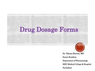 Drug Dosage Forms
Dr. Vikram Sharma, MD
Senior Resident
Department of Pharmacology
ESIC Medical College & Hospital
Faridabad
 