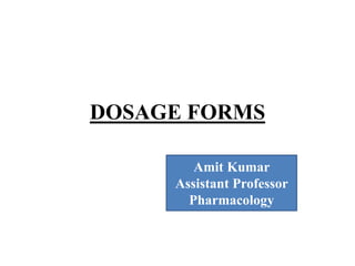DOSAGE FORMS
Amit Kumar
Assistant Professor
Pharmacology
 