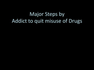Major Steps by
Addict to quit misuse of Drugs
 