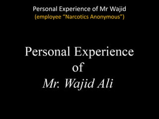 Personal Experience of Mr Wajid
(employee “Narcotics Anonymous”)
 