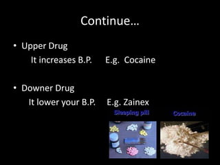 Continue…
• Upper Drug
It increases B.P. E.g. Cocaine
• Downer Drug
It lower your B.P. E.g. Zainex
 