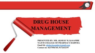 Presentation
PRESENTED BY- MR. AKSHAY M. KASAMBE
N.S.P.M COLLEGE OF PHARMACY DARWHA
Email Id- akshaykasambe@gmail.com
Contact no- 8237956745, 9172432197
DRUG HOUSE
MANAGEMENT
 