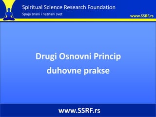Spiritual Science Research Foundation
Spaja znani i neznani svet              www.SSRF.rs




        Drugi Osnovni Princip
          duhovne prakse



                       www.SSRF.rs
 
