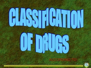 CLASSIFICATION  OF DRUGS ACCORDING TO: 