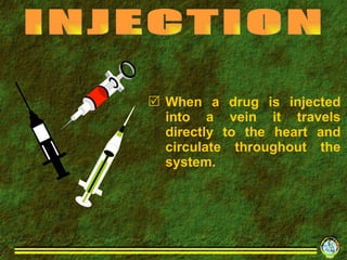 When a drug is injected into a vein it travels directly to the heart and circulate throughout the system. INJECTION 