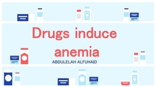 ABDULELAH ALFUHAID
Drugs induce
anemia
 