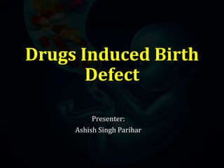 Drugs Induced Birth
Defect
Presenter:
Ashish Singh Parihar
 